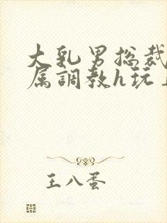 大乳男总裁被下属调教h玩弄双男封面