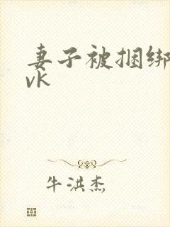 妻子被捆绑调教vk