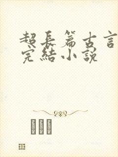 超长篇古言言情完结小说