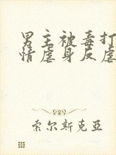 男主被毒打的亲情虐身反虐小说