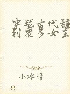 穿越古代种马推到众多女主的小说