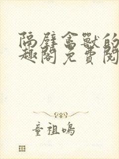 隔壁禽兽的他笔趣阁免费阅读