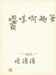 嗯哼啊趣笔阁校霸