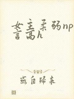 女主柔弱np古言高h