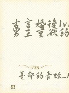 古言婚后1v1男主重欲的小说