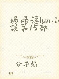 妈妈淫lun小说第15部