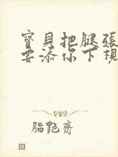 宝贝把腿张开我要添你下视频