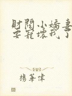 财阀小娇妻叔你要宠坏我了免费全本阅读