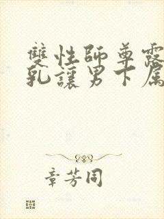 双性师尊露出双乳让男下属摸男男小封面