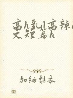 高h乱l高辣h文短篇h