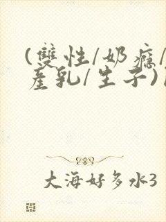 (双性/奶瘾/产乳/生子)囚