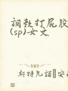 调教打屁股惩罚(sp)女文
