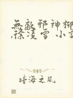 无敌邪神柳无邪,徐凌雪 小说