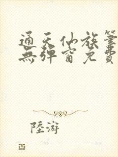 通天仙族笔趣阁无弹窗免费