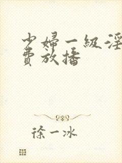 少妇一级淫片免费放播