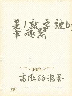 是1就要被by笔趣阁