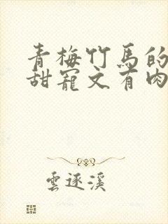 青梅竹马的小说甜宠文有肉肉1v 1