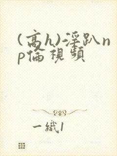 (高h)淫趴np伦视频封面