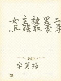 女主被男二囚禁,且强取豪夺,后被男主