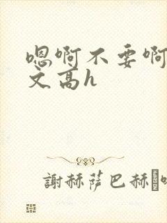 嗯啊不要啊男男文高h