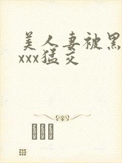 美人妻被黑人xxxx猛交