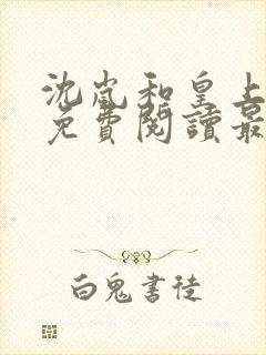 沈岚和皇上小说免费阅读最新章节