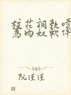 校花调教喷水沦为肉奴软件小说