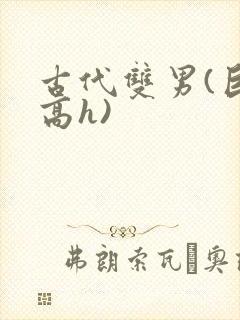 古代双男(巨肉高h)