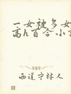 一女被多女调教高h百合小说