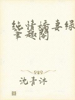 纯情娇妻绿帽公笔趣阁
