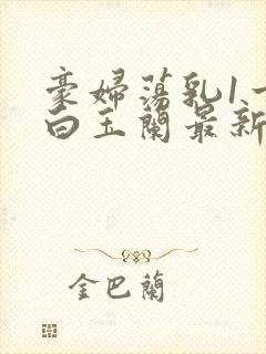 豪妇荡乳1一5白玉兰最新章节封面