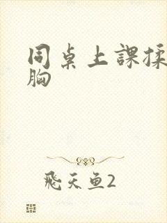 同桌上课揉我的胸