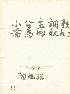 小公主调教喷水沦为肉奴h文