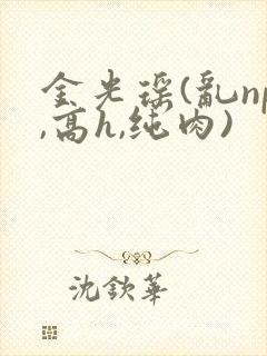 金光瑶(乱np,高h,纯肉)