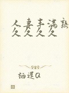 人妻丰满熟妇久久久久久