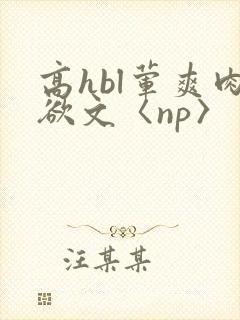 高hbl荤爽肉欲文〈np〉