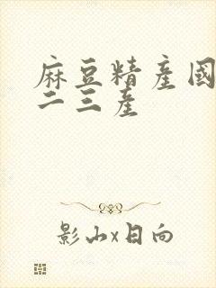 麻豆精产国品一二三产