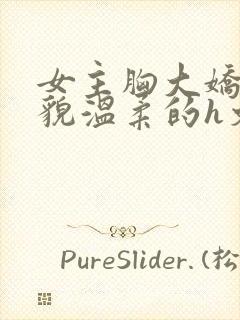 女主胸大娇软美貌温柔的h文