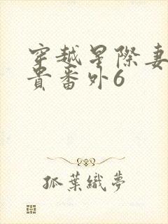 穿越星际妻荣夫贵番外6