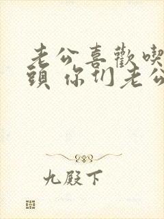 老公喜欢吃我乳头 你们老公会吗封面