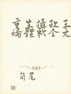 重生摄政王他心娇体软全文免费阅读