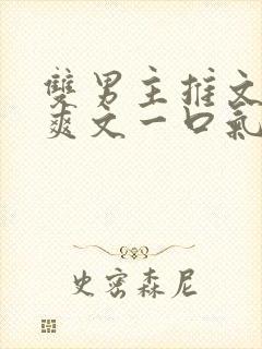 双男主推文完结爽文一口气看完