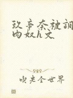 玖辛奈被调教成肉奴h文封面