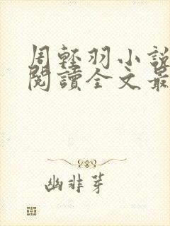 周轻羽小说免费阅读全文最新章节无弹窗