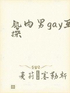 肌肉男gay互操
