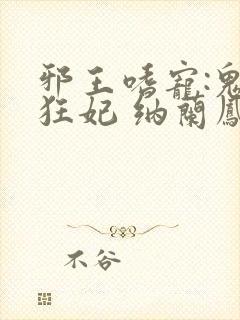 邪王嗜宠:鬼医狂妃 纳兰凤瑾