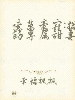 亿万豪宠:总裁的专属甜妻