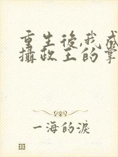 重生后,我成了摄政王的掌心宠小说