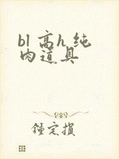 bl 高h 纯肉道具