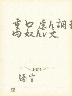 重口虐h调教h肉奴hv文